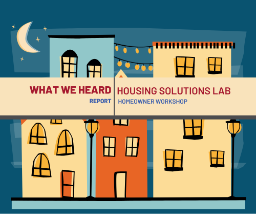 What We Heard Report- Housing Solutions Lab Homeowners Workshop